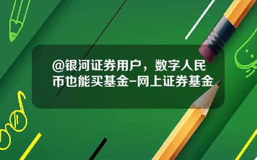 @银河证券用户，数字人民币也能买基金-网上证券基金