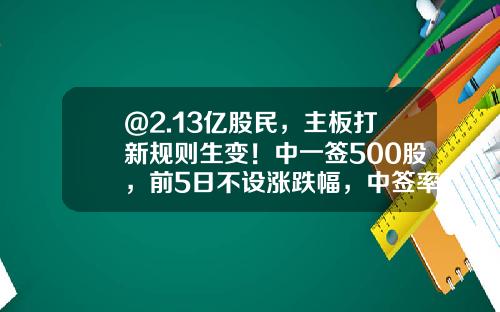 @2.13亿股民，主板打新规则生变！中一签500股，前5日不设涨跌幅，中签率将提高？-打新500股创业板网络以赚多少