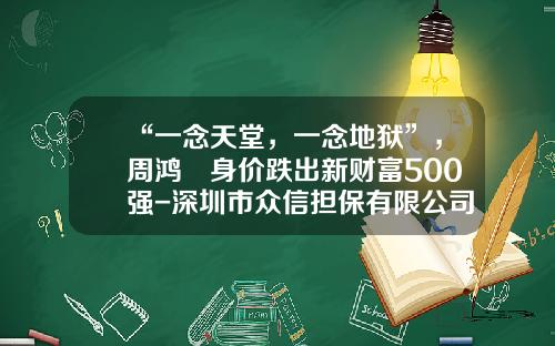 “一念天堂，一念地狱”，周鸿祎身价跌出新财富500强-深圳市众信担保有限公司