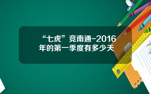“七虎”竞南通-2016年的第一季度有多少天