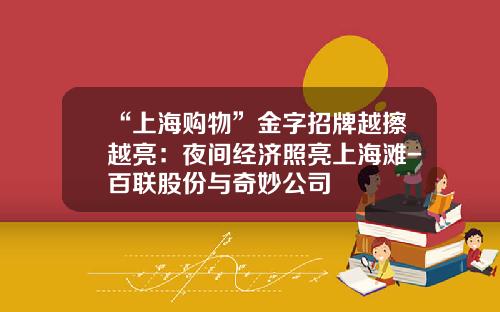 “上海购物”金字招牌越擦越亮：夜间经济照亮上海滩-百联股份与奇妙公司