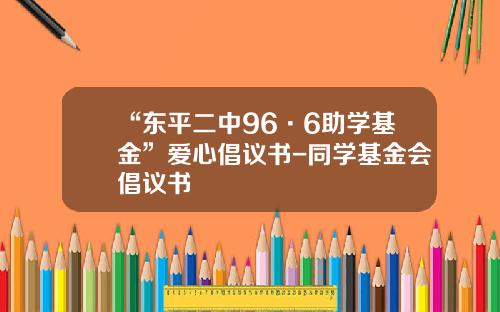 “东平二中96·6助学基金”爱心倡议书-同学基金会倡议书