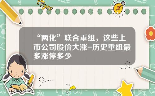 “两化”联合重组，这些上市公司股价大涨-历史重组最多涨停多少