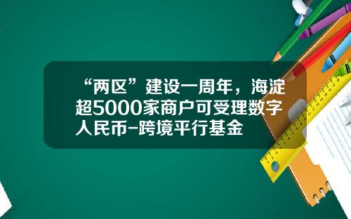 “两区”建设一周年，海淀超5000家商户可受理数字人民币-跨境平行基金