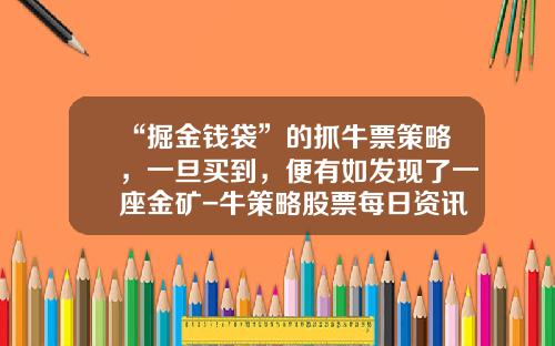 “掘金钱袋”的抓牛票策略，一旦买到，便有如发现了一座金矿-牛策略股票每日资讯