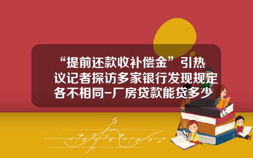 “提前还款收补偿金”引热议记者探访多家银行发现规定各不相同-厂房贷款能贷多少年