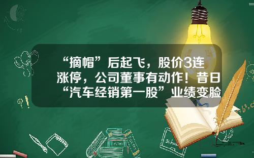 “摘帽”后起飞，股价3连涨停，公司董事有动作！昔日“汽车经销第一股”业绩变脸，股价大跌近60%，两次戴帽逃不过面值退市-st股重组后涨多少