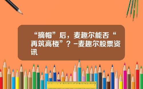 “摘帽”后，麦趣尔能否“再筑高楼”？-麦趣尔股票资讯