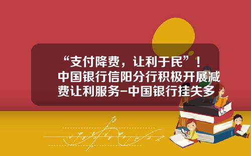 “支付降费，让利于民”！中国银行信阳分行积极开展减费让利服务-中国银行挂失多少钱