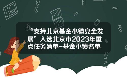 “支持北京基金小镇安全发展”入选北京市2023年重点任务清单-基金小镇名单