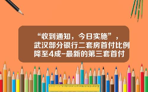 “收到通知，今日实施”，武汉部分银行二套房首付比例降至4成-最新的第三套首付多少