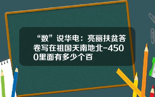 “数”说华电：亮丽扶贫答卷写在祖国天南地北-4500里面有多少个百