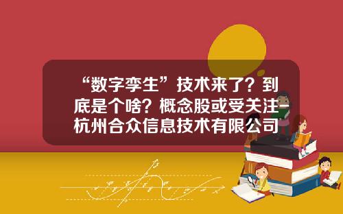 “数字孪生”技术来了？到底是个啥？概念股或受关注-杭州合众信息技术有限公司