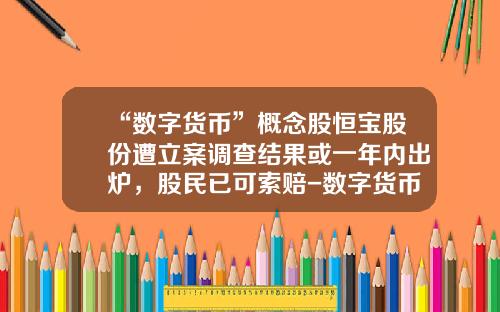 “数字货币”概念股恒宝股份遭立案调查结果或一年内出炉，股民已可索赔-数字货币股票最新资讯