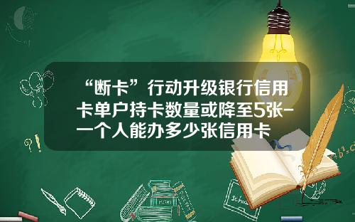 “断卡”行动升级银行信用卡单户持卡数量或降至5张-一个人能办多少张信用卡