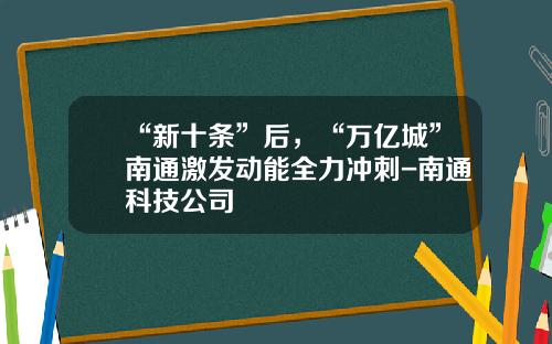 “新十条”后，“万亿城”南通激发动能全力冲刺-南通科技公司