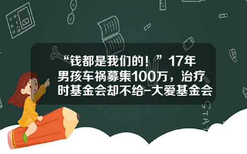 “钱都是我们的！”17年男孩车祸募集100万，治疗时基金会却不给-大爱基金会【新闻】