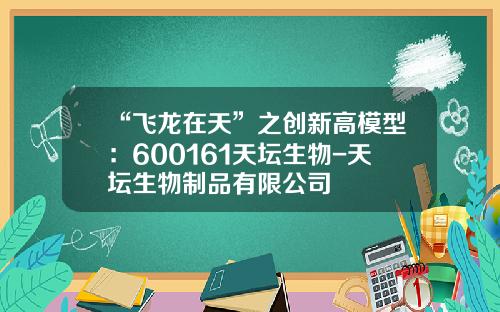 “飞龙在天”之创新高模型：600161天坛生物-天坛生物制品有限公司