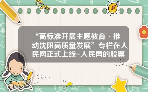 “高标准开展主题教育·推动沈阳高质量发展”专栏在人民网正式上线-人民网的股票资讯在哪看