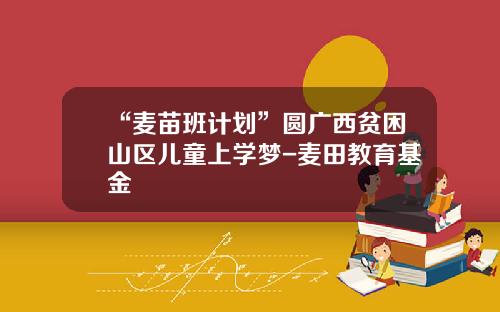 “麦苗班计划”圆广西贫困山区儿童上学梦-麦田教育基金
