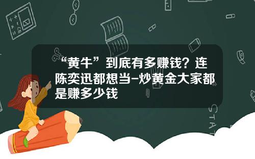 “黄牛”到底有多赚钱？连陈奕迅都想当-炒黄金大家都是赚多少钱