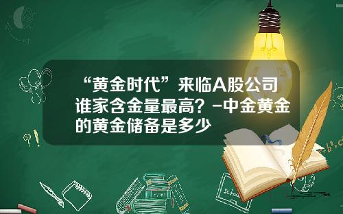 “黄金时代”来临A股公司谁家含金量最高？-中金黄金的黄金储备是多少