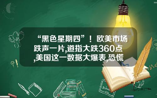 “黑色星期四”！欧美市场跌声一片,道指大跌360点,美国这一数据大爆表,恐慌指数骤升早报-周四股票最新资讯