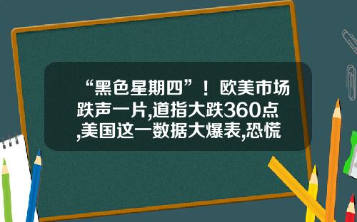 “黑色星期四”！欧美市场跌声一片,道指大跌360点,美国这一数据大爆表,恐慌指数骤升早报-美国金融资讯股票