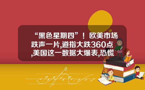 “黑色星期四”！欧美市场跌声一片,道指大跌360点,美国这一数据大爆表,恐慌指数骤升早报-股票资讯网炒股资讯