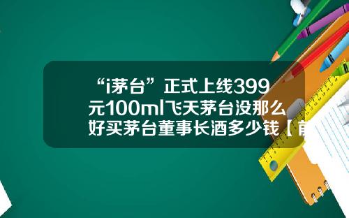 “i茅台”正式上线399元100ml飞天茅台没那么好买茅台董事长酒多少钱【前列康】