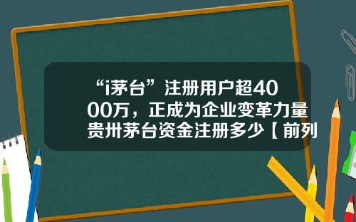 “i茅台”注册用户超4000万，正成为企业变革力量贵卅茅台资金注册多少【前列康】