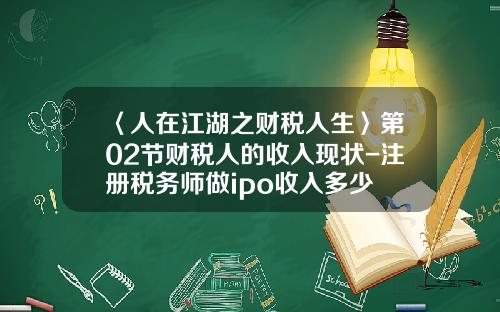 〈人在江湖之财税人生〉第02节财税人的收入现状-注册税务师做ipo收入多少