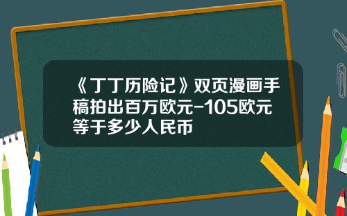 《丁丁历险记》双页漫画手稿拍出百万欧元-105欧元等于多少人民币