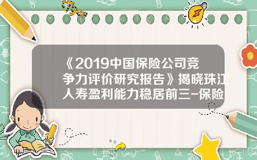 《2019中国保险公司竞争力评价研究报告》揭晓珠江人寿盈利能力稳居前三-保险公司盈利能力分析