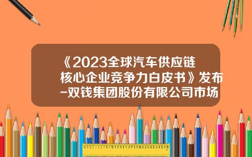 《2023全球汽车供应链核心企业竞争力白皮书》发布-双钱集团股份有限公司市场部经理