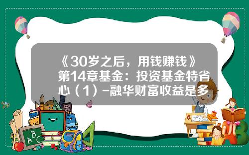 《30岁之后，用钱赚钱》第14章基金：投资基金特省心（1）-融华财富收益是多少