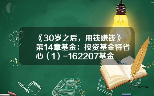 《30岁之后，用钱赚钱》第14章基金：投资基金特省心（1）-162207基金