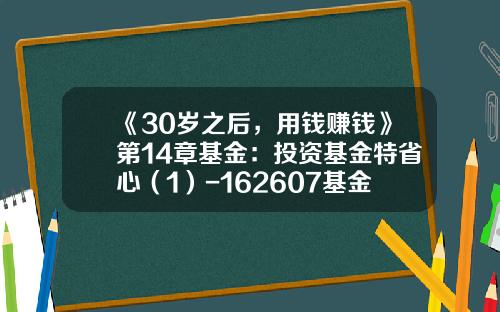 《30岁之后，用钱赚钱》第14章基金：投资基金特省心（1）-162607基金净值查询