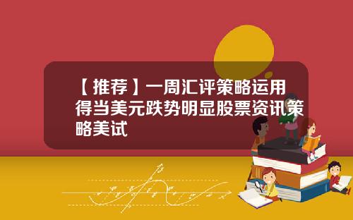 【推荐】一周汇评策略运用得当美元跌势明显股票资讯策略美试