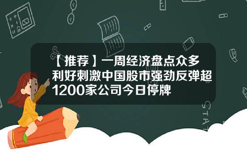 【推荐】一周经济盘点众多利好刺激中国股市强劲反弹超1200家公司今日停牌