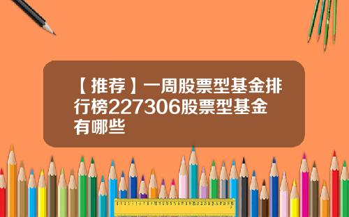 【推荐】一周股票型基金排行榜227306股票型基金有哪些