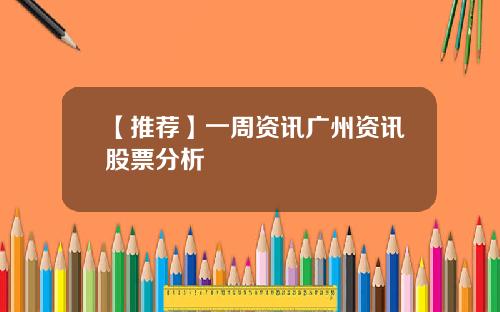 【推荐】一周资讯广州资讯股票分析