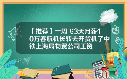 【推荐】一周飞3天月薪10万客航机长转去开货机了中铁上海局物贸公司工资