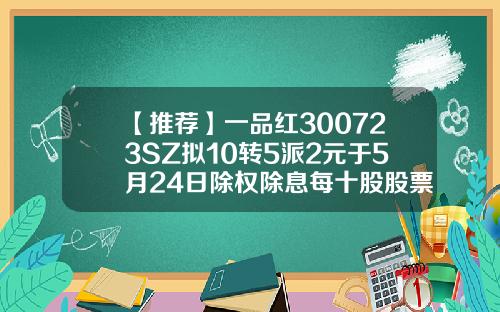 【推荐】一品红300723SZ拟10转5派2元于5月24日除权除息每十股股票红利2元是多少