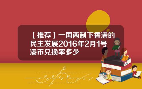 【推荐】一国两制下香港的民主发展2016年2月1号港币兑换率多少