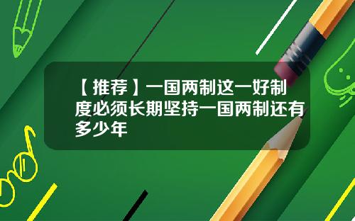 【推荐】一国两制这一好制度必须长期坚持一国两制还有多少年