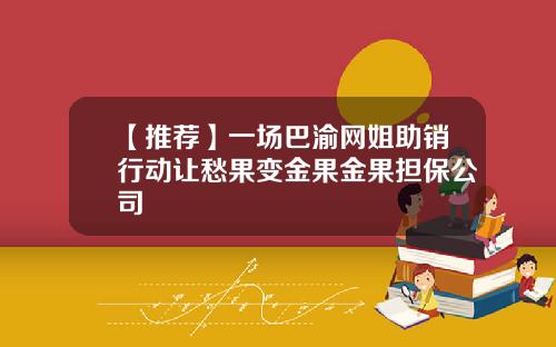 【推荐】一场巴渝网姐助销行动让愁果变金果金果担保公司