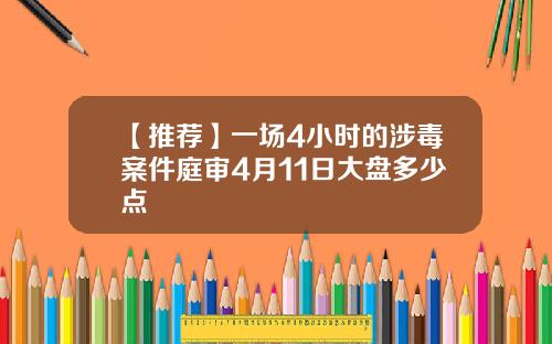 【推荐】一场4小时的涉毒案件庭审4月11日大盘多少点