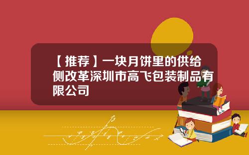 【推荐】一块月饼里的供给侧改革深圳市高飞包装制品有限公司