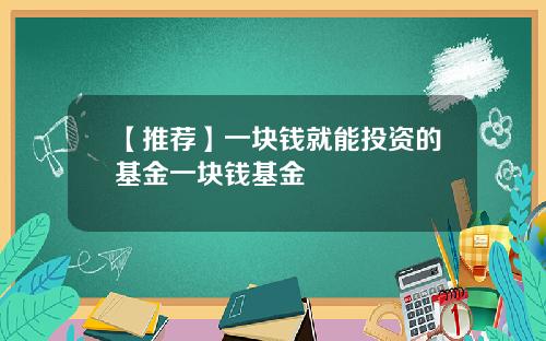 【推荐】一块钱就能投资的基金一块钱基金